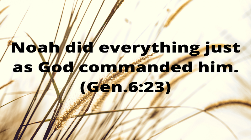 Noah did everything just as God commanded him. Gen.623