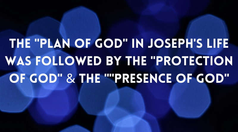 The Plan of GOD in Josephs life was followed by the Protection of GOD the Presence of GOD