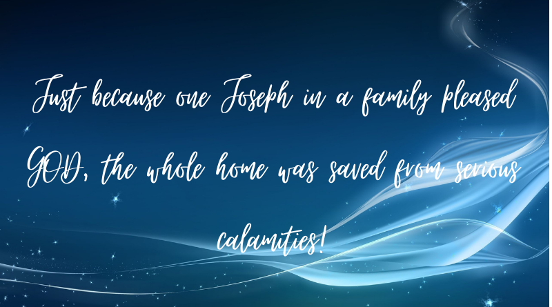Just because one Joseph pleased GOD the whole home was saved from calamities